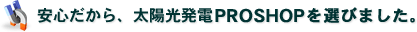 安心だから、太陽光発電PROSHOPを選びました
